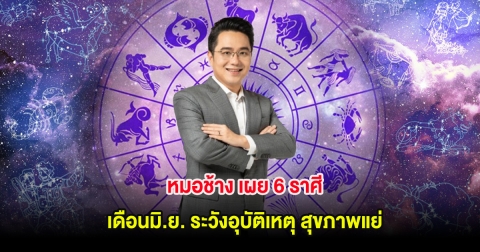 หมอช้าง เผย 6 ราศี เดือนมิ.ย. ระวังอุบัติเหตุ สุขภาพแย่
