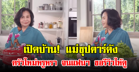 เปิดบ้าน! แม่ซุปตาร์ดัง ครัวใหม่หรูหรา จนแฟนๆ ขอรีวิวให้ดู