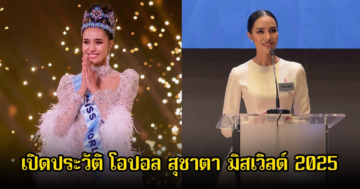 ยินดีด้วย  โอปอล สุชาตา มิสเวิลด์ 2025 เปิดประวัติอายุน้อยแต่ดีกรีไม่ธรรมดา