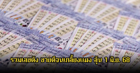 โค้งสุดท้าย! รวมเลขดัง เลขมาแรง ขายดีจนเกลี้ยงแผง ลุ้น 1 มิ.ย. 68