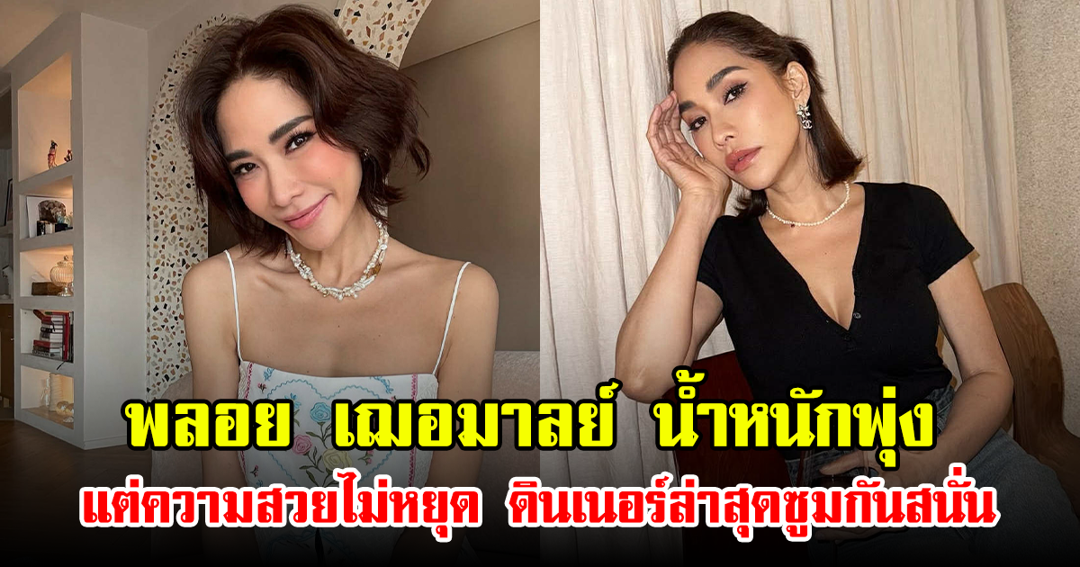 พลอย เฌอมาลย์ น้ำหนักพุ่ง แต่ความสวยไม่หยุด ดินเนอร์ล่าสุดซูมกันสนั่น