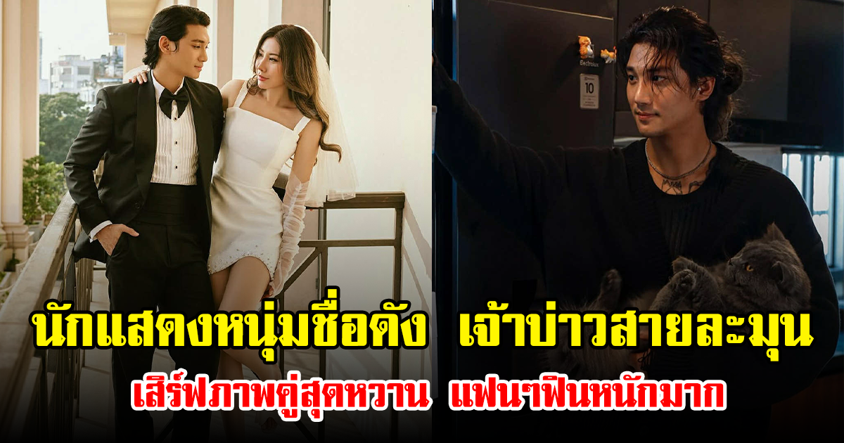 นักแสดงหนุ่มชื่อดัง เจ้าบ่าวสายละมุน เสิร์ฟภาพคู่สุดหวานกับเจ้าสาวทายาทนักธุรกิจ แฟนๆฟินหนักมาก