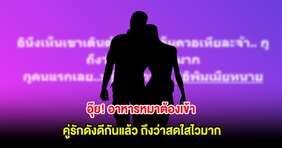 อุ๊ย! อาหารหมาต้องเข้า คู่รักดังดีกันแล้ว ถึงว่าสดใสไวมาก