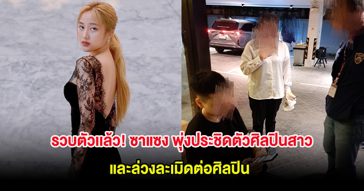 รวบตัวเเล้ว! ซาแซง พุ่งประชิดตัวศิลปินสาว และล่วงละเมิดต่อศิลปิน