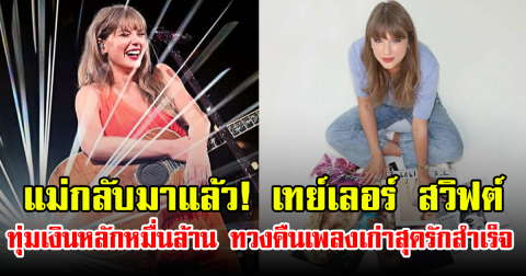 แม่กลับมาแล้ว! เทย์เลอร์ สวิฟต์ ทุ่มเงินหลักหมื่นล้าน ทวงคืนเพลงเก่าสุดรักสำเร็จ