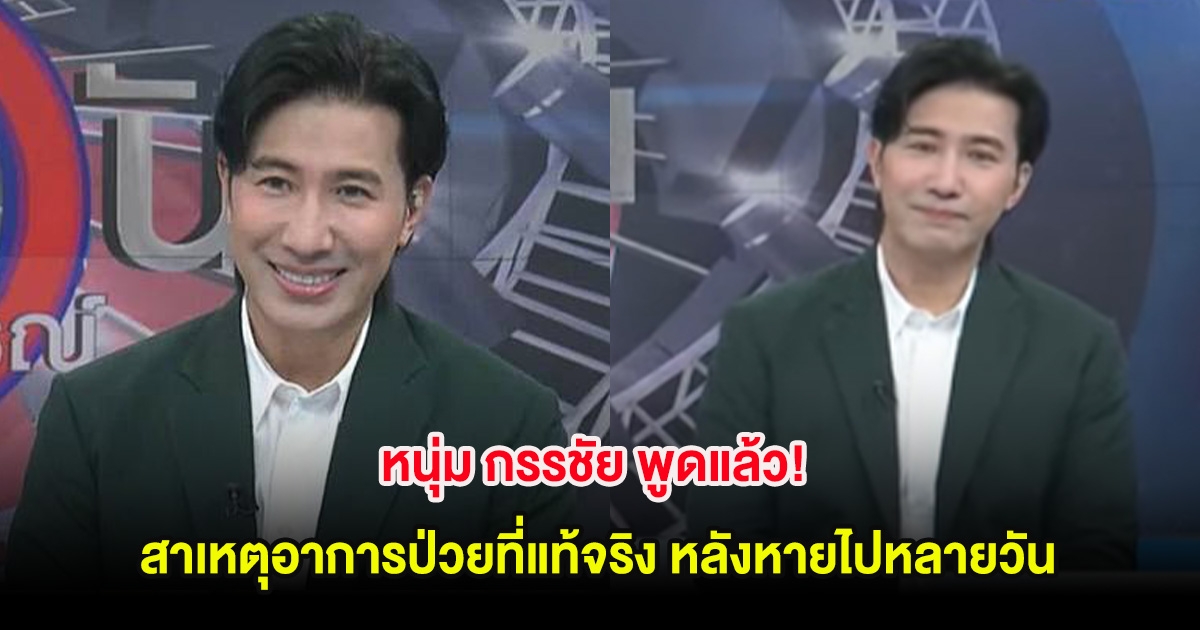 หนุ่ม กรรชัย พูดแล้ว! สาเหตุอาการป่วยที่แท้จริง หลังหายไปหลายวัน