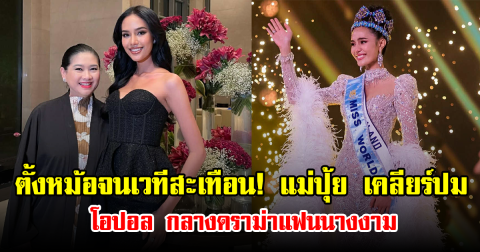 ตั้งหม้อจนเวทีสะเทือน! แม่ปุ้ย เคลียร์ปม โอปอล กลางดราม่าแฟนนางงาม