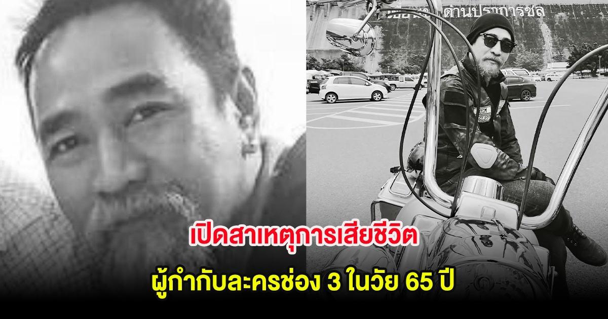 สุดเศร้า เปิดสาเหตุการเสียชีวิต ผู้กำกับละครช่อง 3 ในวัย 65 ปี