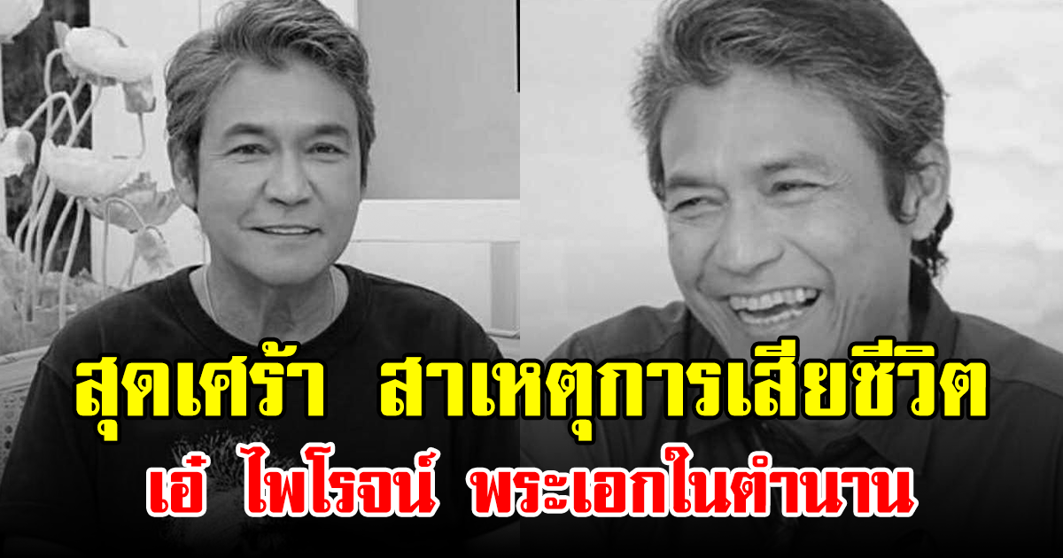 สุดเศร้า สาเหตุการเสียชีวิต เอ๋ ไพโรจน์ พระเอกในตำนาน
