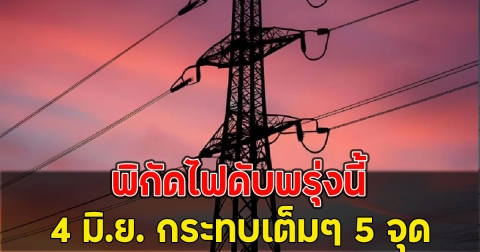 พิกัดไฟดับพรุ่งนี้ 4 มิ.ย. กระทบเต็มๆ 5 จุด