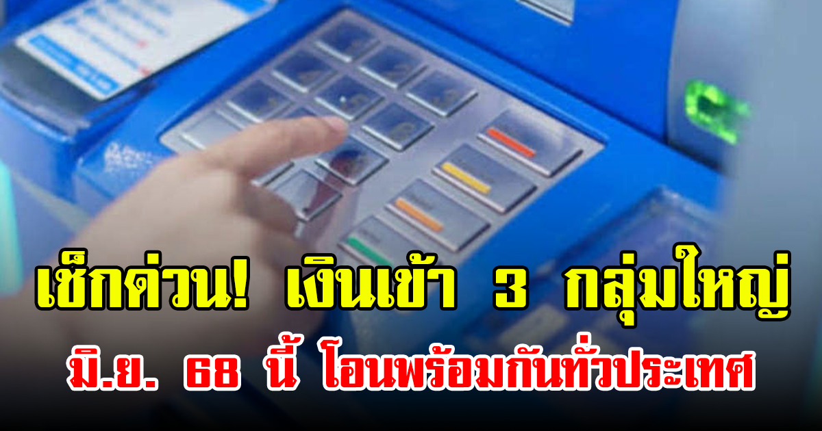 เช็กด่วน! เงินเข้า 3 กลุ่มใหญ่ มิ.ย. 68 นี้ โอนพร้อมกันทั่วประเทศ