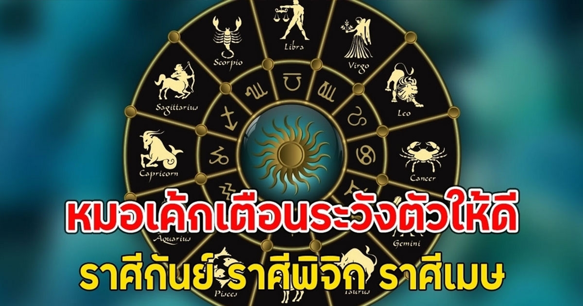 หมอเค้กเตือนระวังตัวให้ดี ราศีกันย์ ราศีพิจิก ราศีเมษ
