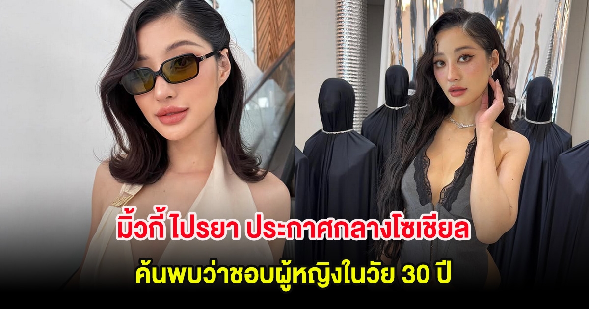 มิ้วกี้ ไปรยา ประกาศกลางโซเชียล ค้นพบว่าชอบผู้หญิงในวัย 30 ปี