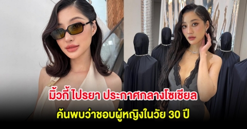 มิ้วกี้ ไปรยา ประกาศกลางโซเชียล ค้นพบว่าชอบผู้หญิงในวัย 30 ปี