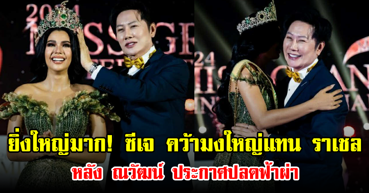 ยิ่งใหญ่มาก! ซีเจ คว้ามงใหญ่แทน ราเชล หลัง ณวัฒน์ ประกาศปลดฟ้าผ่า