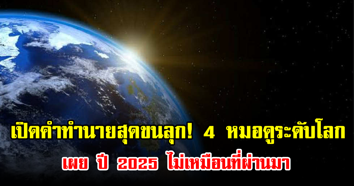 เปิดคำทำนายสุดขนลุก! 4 หมอดูระดับโลก เผย ปี 2025 ไม่เหมือนที่ผ่านมา