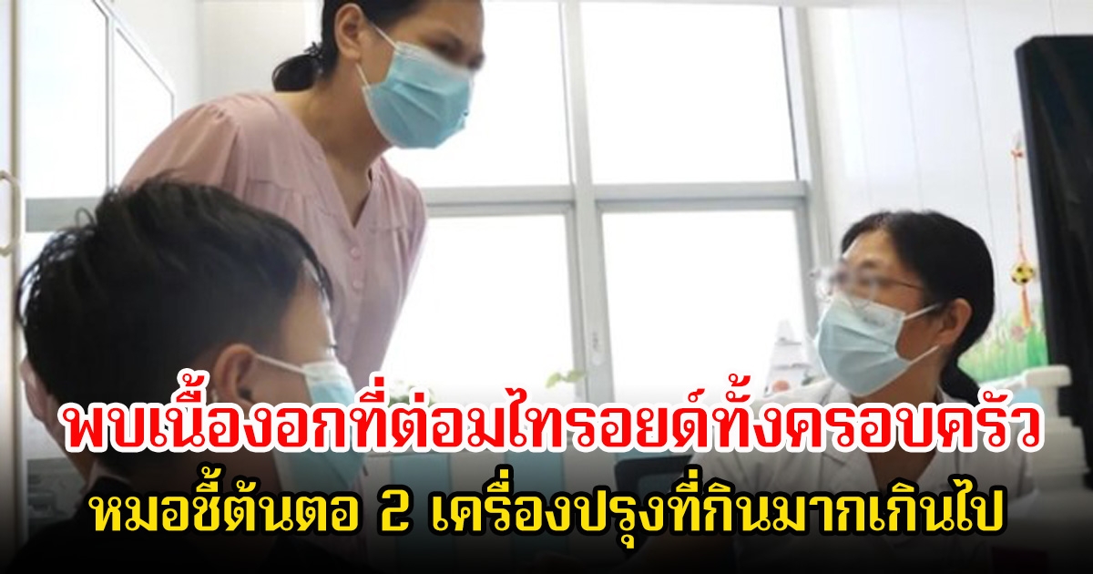 ช็อกทั้งครอบครัว! เมื่อตรวจพบเนื้องอกที่ต่อมไทรอยด์ หมอชี้ต้นตอ 2 เครื่องปรุงที่กินมากเกินไป แม้จะมีประโยชน์ก็ตาม