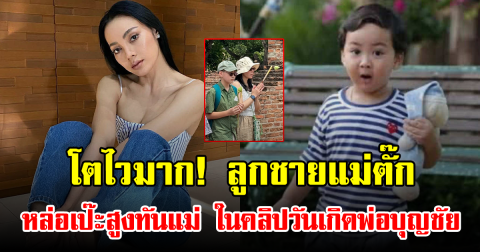 โตไวมาก! ลูกชายแม่ตั๊ก หล่อเป๊ะสูงทันแม่ ในคลิปวันเกิดพ่อบุญชัย