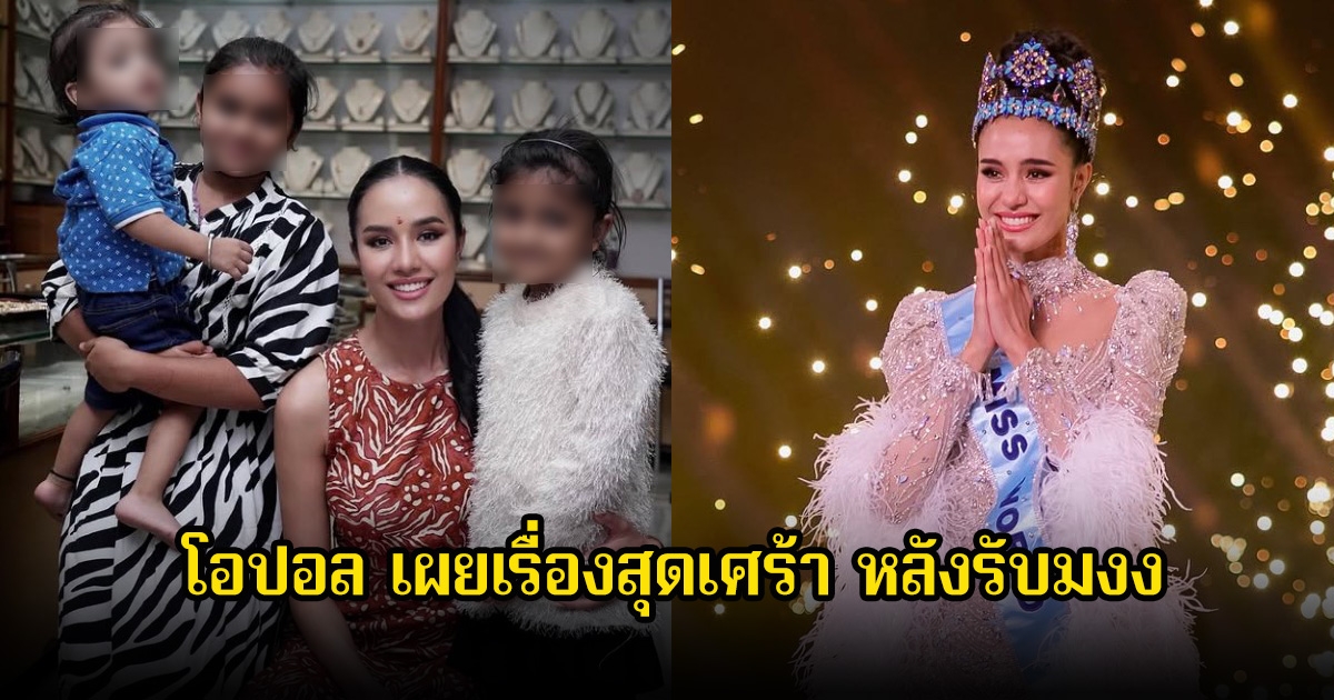 โอปอล สุชาตา เผยเรื่องราวสุดเศร้าที่มีการสูญเสียเกิดขึ้น หลังคว้ามงมิสเวิลด์ ได้เพียงไม่กี่วัน