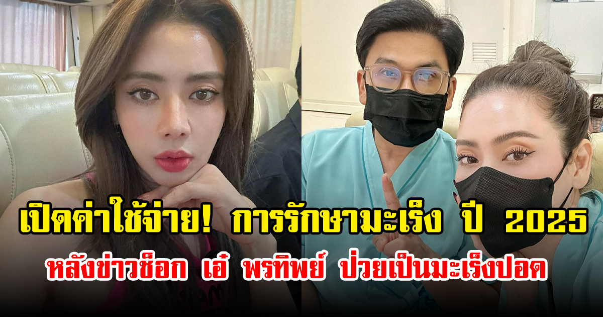 เปิดค่าใช้จ่าย! การรักษามะเร็ง ล่าสุดปี 2025 หลังข่าวช็อก เอ๋ พรทิพย์ ป่วยเป็นมะเร็งปอด