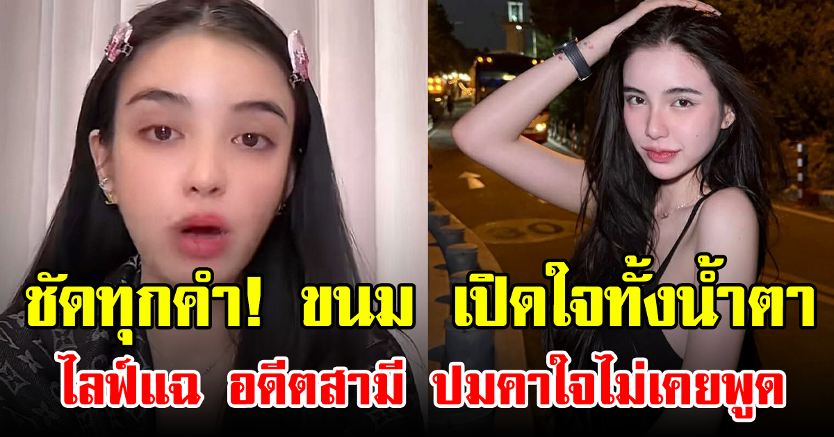 ชัดทุกคำ! ขนม เปิดใจทั้งน้ำตา ไลฟ์แฉ อดีตสามี ปมคาใจไม่เคยพูด