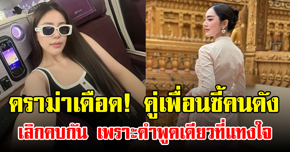 ดราม่าเดือด! คู่เพื่อนซี้คนดัง เลิกคบกัน เพราะคำพูดเดียวที่แทงใจ