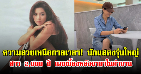 ความสวยเหนือกาลเวลา! นักแสดงรุ่นใหญ่ สาว 2,000 ปี เผยเบื้องหลังฉายาในตำนาน