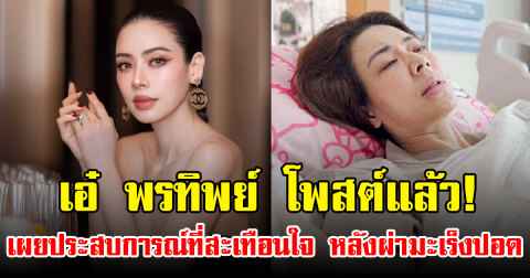 เอ๋ พรทิพย์ โพสต์แล้ว! เผยประสบการณ์ที่สะเทือนใจ หลังผ่ามะเร็งปอด