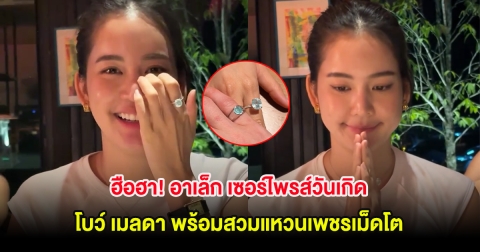 ฮือฮา! อาเล็ก เซอร์ไพรส์วันเกิด โบว์ เมลดา พร้อมสวมแหวนเพชรเม็ดโต