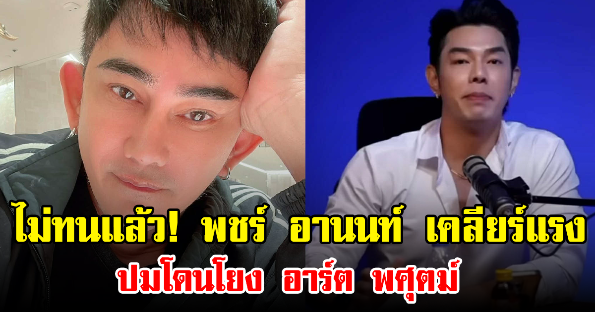 ไม่ทนแล้ว! พชร์ อานนท์ เคลียร์แรง ปมโดนโยง อาร์ต พศุตม์