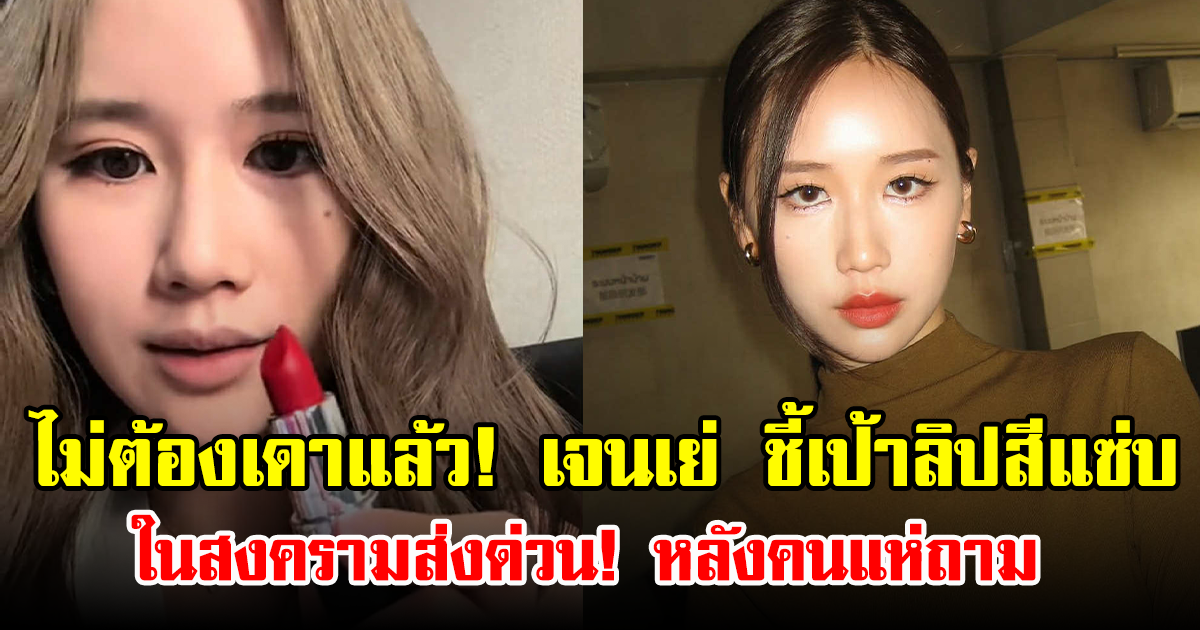 ไม่ต้องเดาแล้ว! เจนเย่ ชี้เป้าลิปสีแซ่บ ในสงครามส่งด่วน! หลังคนแห่ถาม