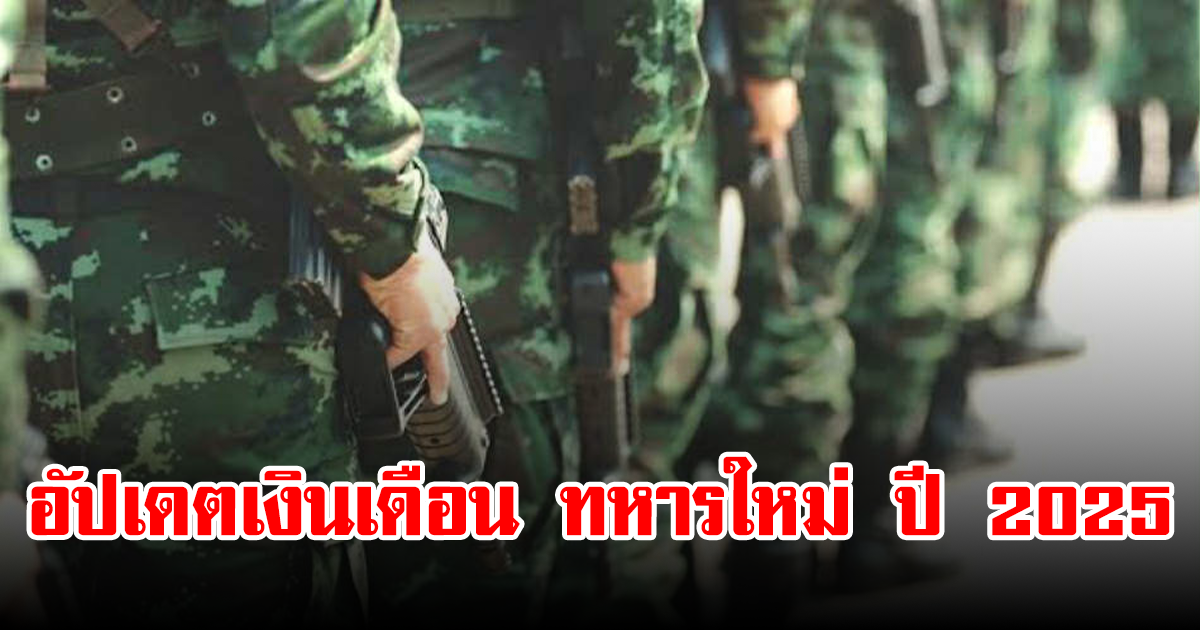 อัปเดตเงินเดือน ทหารใหม่ ปี 2025