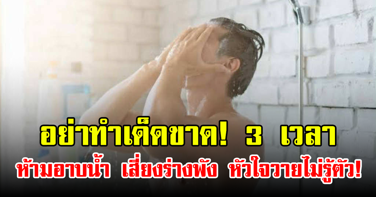 อย่าทำเด็ดขาด! 3 เวลา ห้ามอาบน้ำ เสี่ยงร่างพัง หัวใจวายไม่รู้ตัว!
