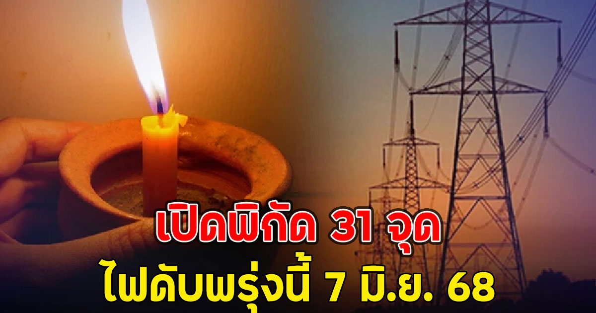 เปิดพิกัด 31 จุด ไฟดับพรุ่งนี้ 7 มิ.ย. 68