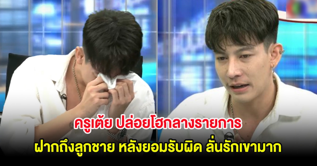 ครูเต้ย ปล่อยโฮกลางรายการ ฝากถึงลูกชาย หลังยอมรับผิด ลั่นรักเขามาก