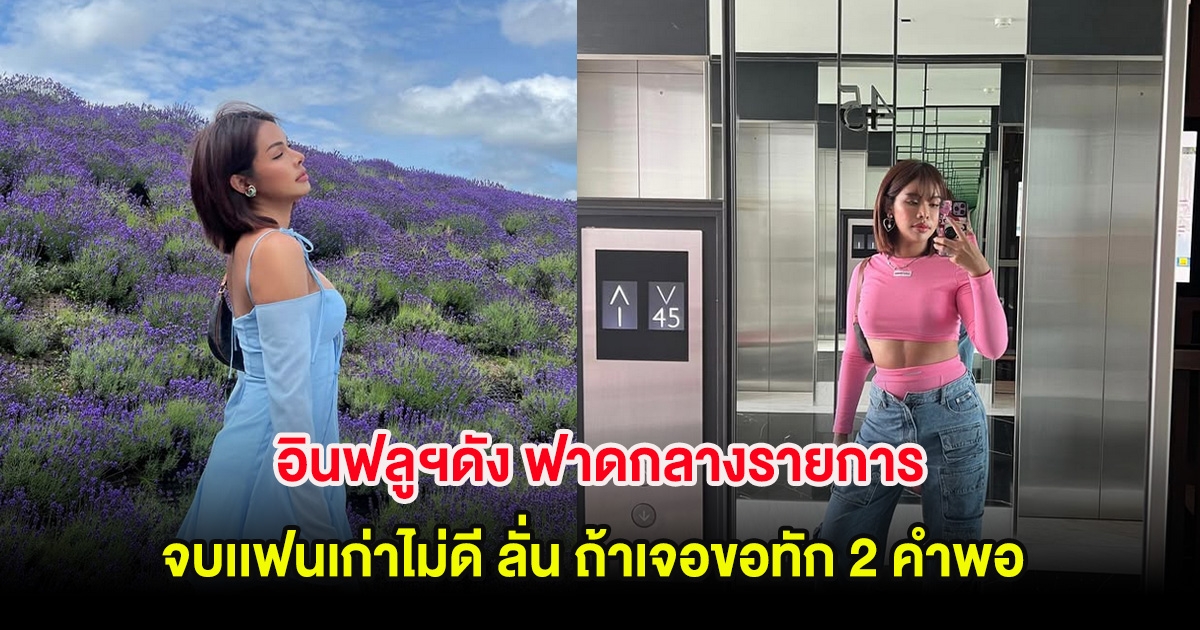 อินฟลูฯดัง ฟาดกลางรายการ จบเเฟนเก่าไม่ดี ลั่น ถ้าเจอขอทัก 2 คำพอ