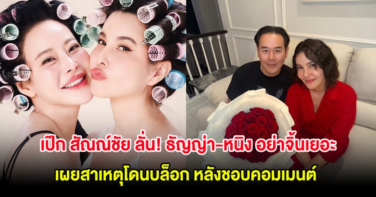 เป๊ก สัณณ์ชัย ลั่น! ธัญญ่า-หนิง อย่าจิ้นเยอะ เผยสาเหตุโดนบล็อก หลังชอบคอมเมนต์