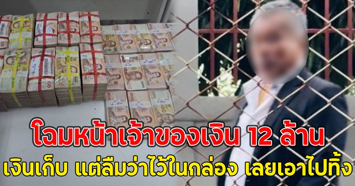 โฉมหน้าเจ้าของเงิน 12 ล้าน เผยเป็นเงินเก็บ แต่ลืมว่าไว้ในกล่อง เลยเอาไปทิ้ง