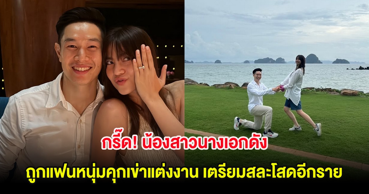 กรี๊ด! น้องสาวนางเอกดัง ถูกแฟนหนุ่มคุกเข่าแต่งงาน เตรียมสละโสดอีกราย