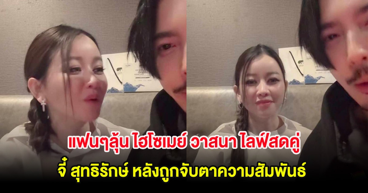 แฟนๆลุ้น ไฮโซเมย์ วาสนา ไลฟ์สดคู่ จี๋ สุทธิรักษ์ หลังถูกจับตาความสัมพันธ์