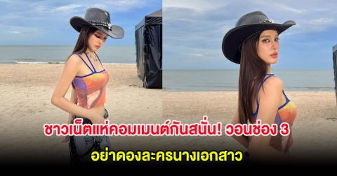 ชาวเน็ตแห่คอมเมนต์กันสนั่น! วอนช่อง 3 อย่าดองละครนางเอกสาว