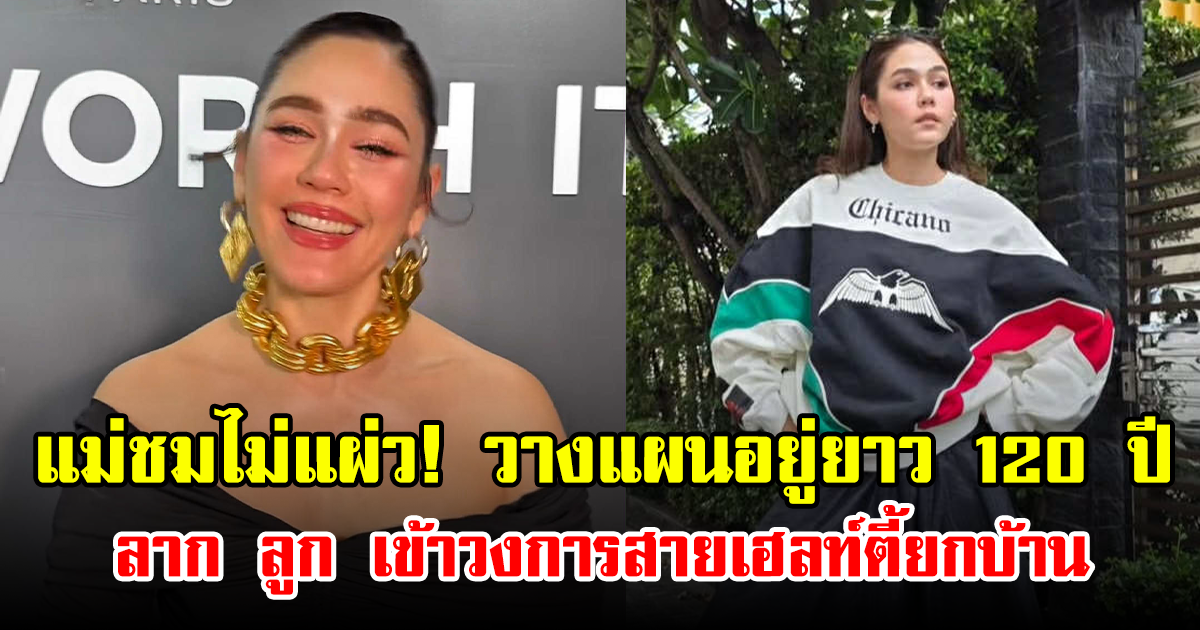 แม่ชมไม่แผ่ว! วางแผนอยู่ยาว 120 ปี ลากลูกเข้าวงการสายเฮลท์ตี้ยกบ้าน