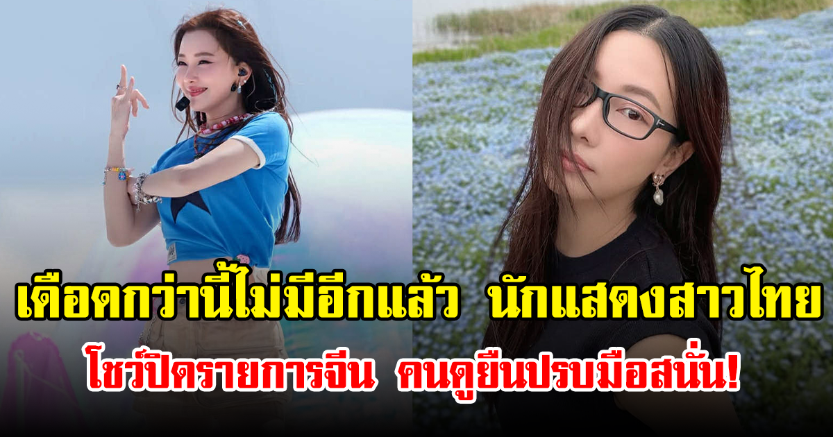เดือดกว่านี้ไม่มีอีกแล้ว นักแสดงสาวไทย โชว์ปิดรายการจีน คนดูยืนปรบมือสนั่น!