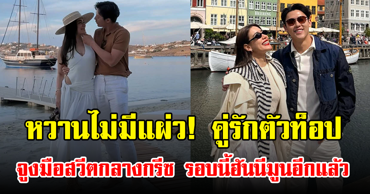 หวานไม่มีแผ่ว! คู่รักตัวท็อป จูงมือสวีตกลางกรีซ รอบนี้ฮันนีมูนอีกแล้ว