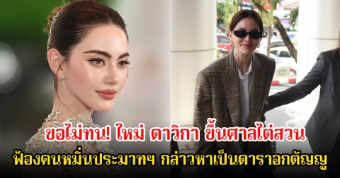 ขอไม่ทน! ใหม่ ดาวิกา ขึ้นศาลไต่สวน คดียื่นฟ้องคนหมิ่นประมาทฯ กล่าวหาเป็นดาราอกตัญญู