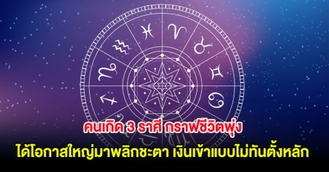 คนเกิด 3 ราศี กราฟชีวิตพุ่ง ได้โอกาสใหญ่มาพลิกชะตา เงินเข้าแบบไม่ทันตั้งหลัก