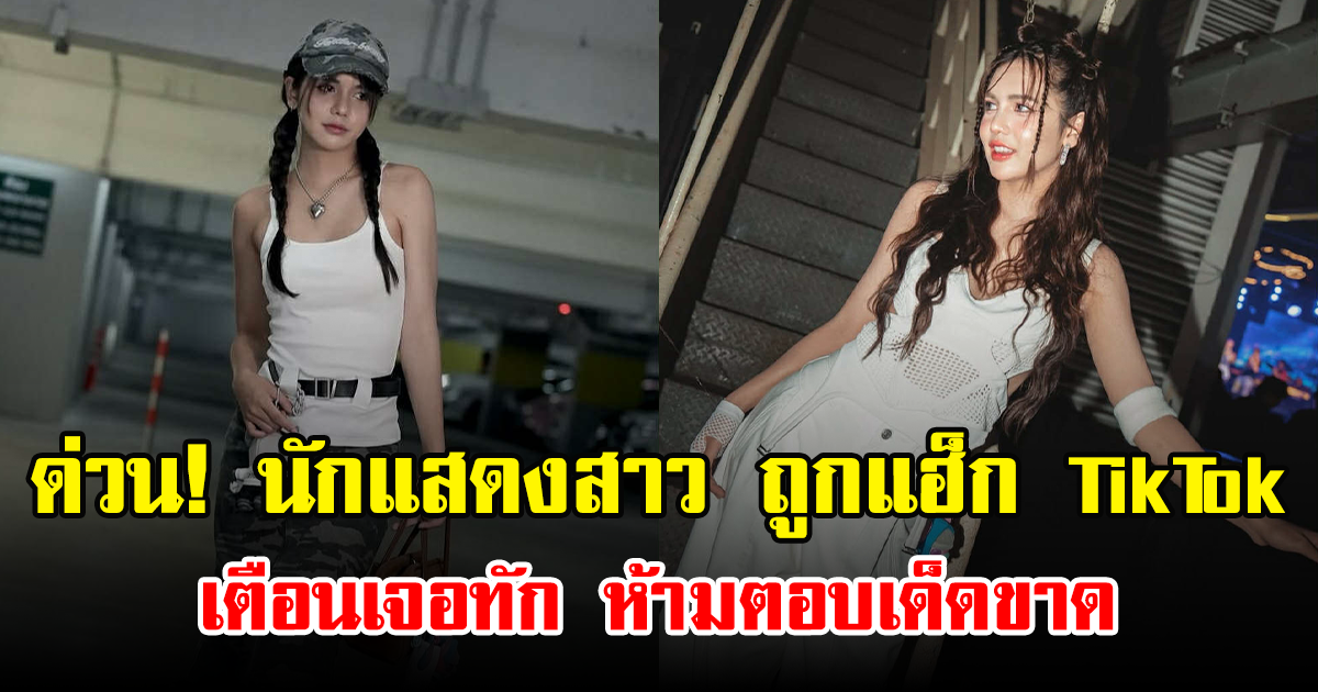 ด่วน! นักแสดงสาว ถูกแฮ็ก TikTok เตือนเจอทัก ห้ามตอบเด็ดขาด