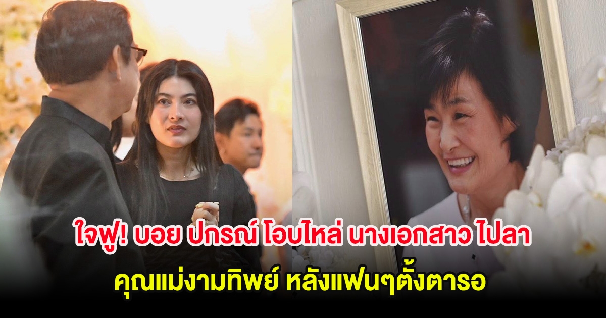 ใจฟู! บอย ปกรณ์ โอบไหล่ นางเอกสาว ไปลา คุณแม่งามทิพย์ หลังแฟนๆตั้งตารอ