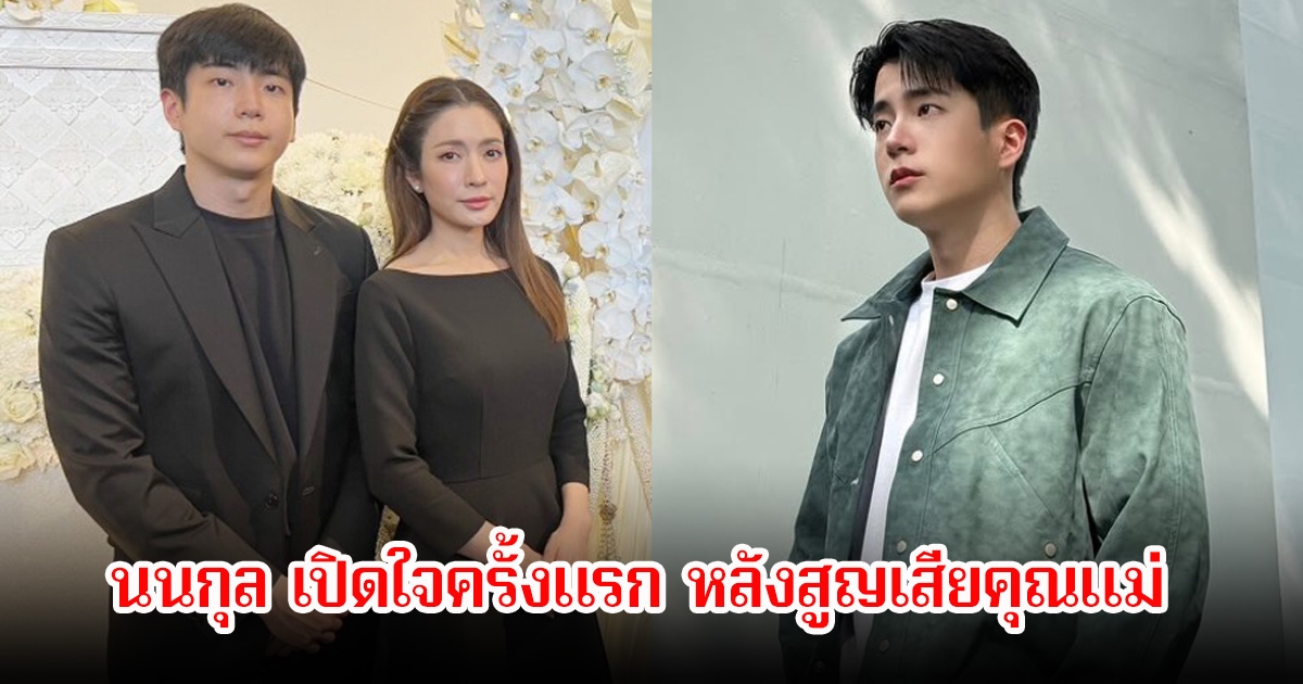 นนกุล เปิดใจครั้งแรก หลังสูญเสียคุณแม่ เผยอาการป่วยและวินาทีสุดท้าย พูดถึงแอฟที่คอยเคียงข้างเป็นทุกอย่าง