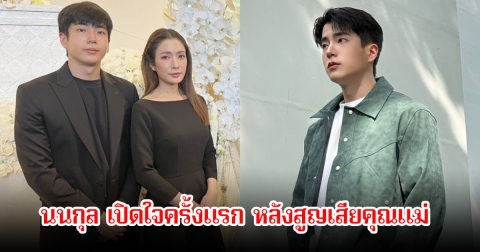 นนกุล เปิดใจครั้งแรก หลังสูญเสียคุณแม่ เผยอาการป่วยและวินาทีสุดท้าย พูดถึงแอฟที่คอยเคียงข้างเป็นทุกอย่าง